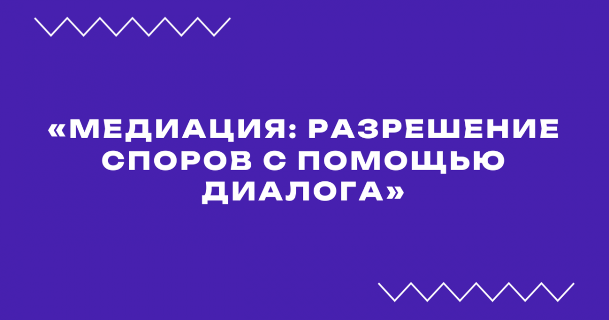 Вебинар «Медиация: разрешение споров с помощью диалога»